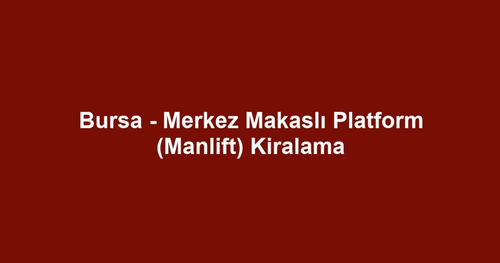 Bursa - Merkez Makaslı Platform (Manlift) Kiralama