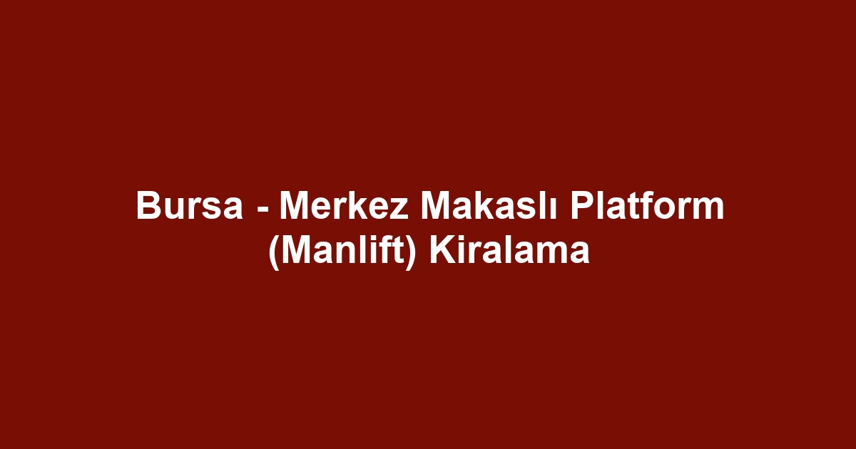 Bursa - Merkez Makaslı Platform (Manlift) Kiralama