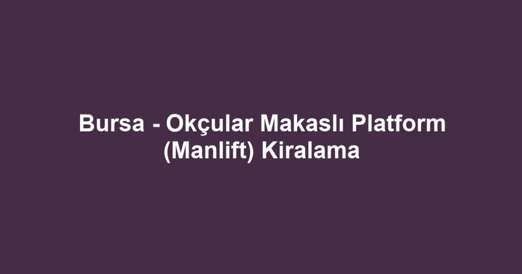 Bursa - Okçular Makaslı Platform (Manlift) Kiralama