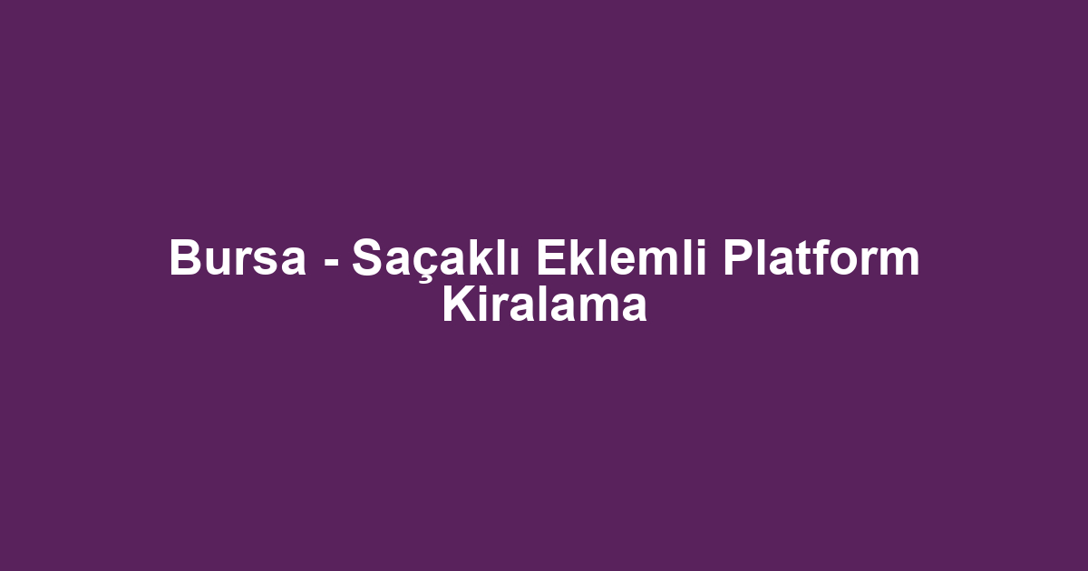 Bursa - Saçaklı Eklemli Platform Kiralama