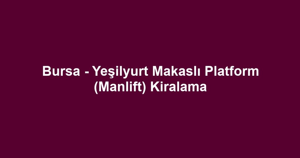 Bursa - Yeşilyurt Makaslı Platform (Manlift) Kiralama