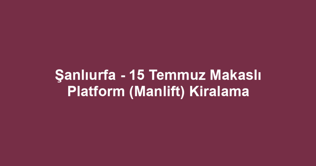 Şanlıurfa - 15 Temmuz Makaslı Platform (Manlift) Kiralama