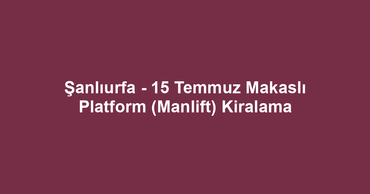 Şanlıurfa - 15 Temmuz Makaslı Platform (Manlift) Kiralama