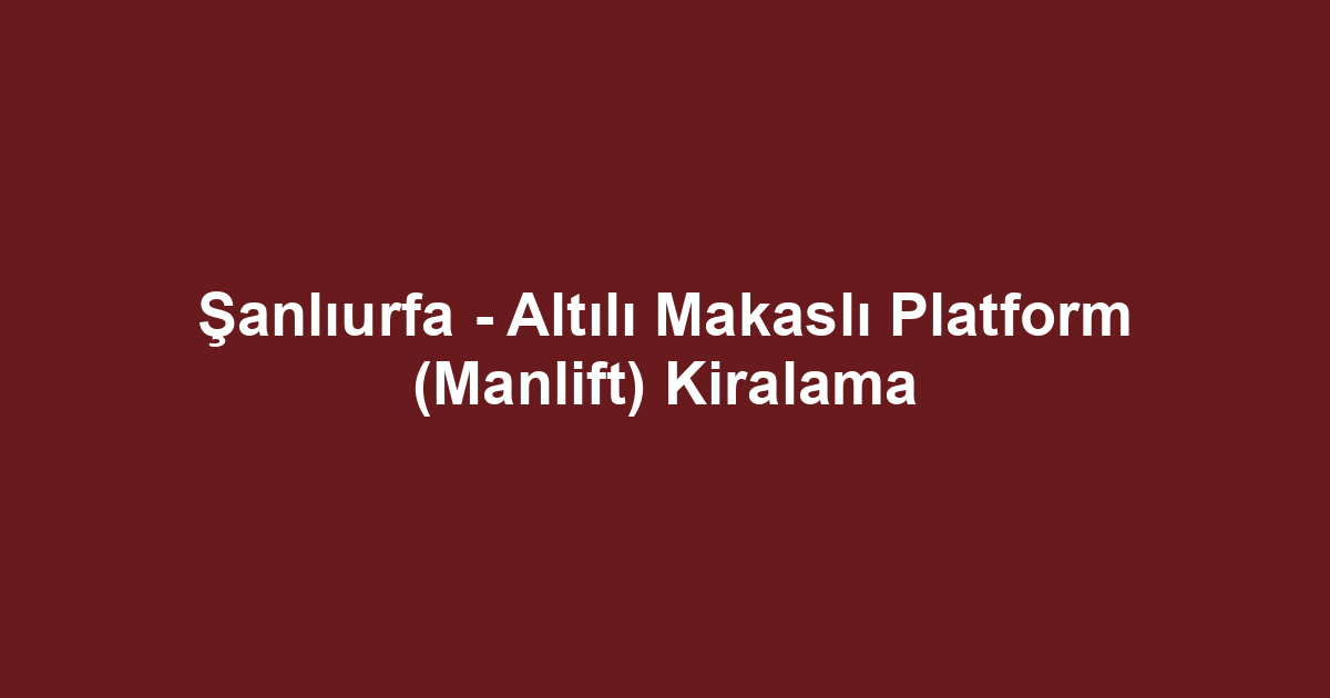 Şanlıurfa - Altılı Makaslı Platform (Manlift) Kiralama