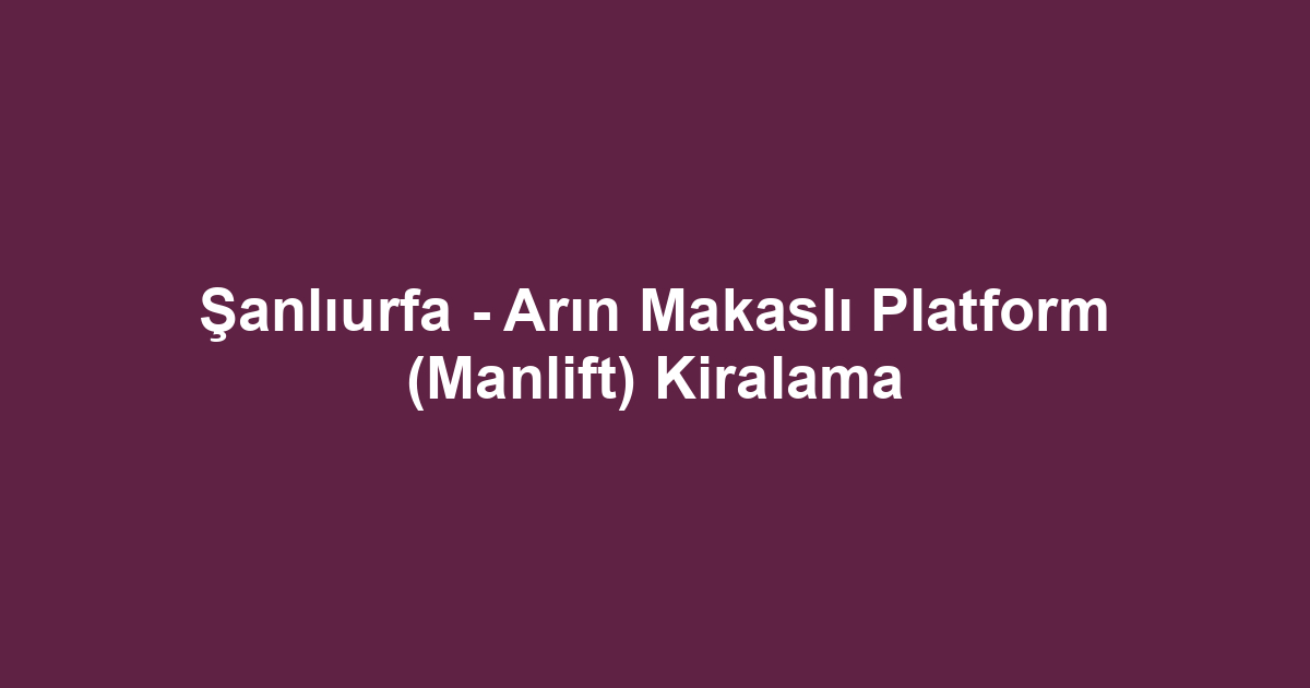 Şanlıurfa - Arın Makaslı Platform (Manlift) Kiralama