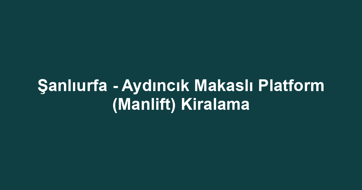Şanlıurfa - Aydıncık Makaslı Platform (Manlift) Kiralama