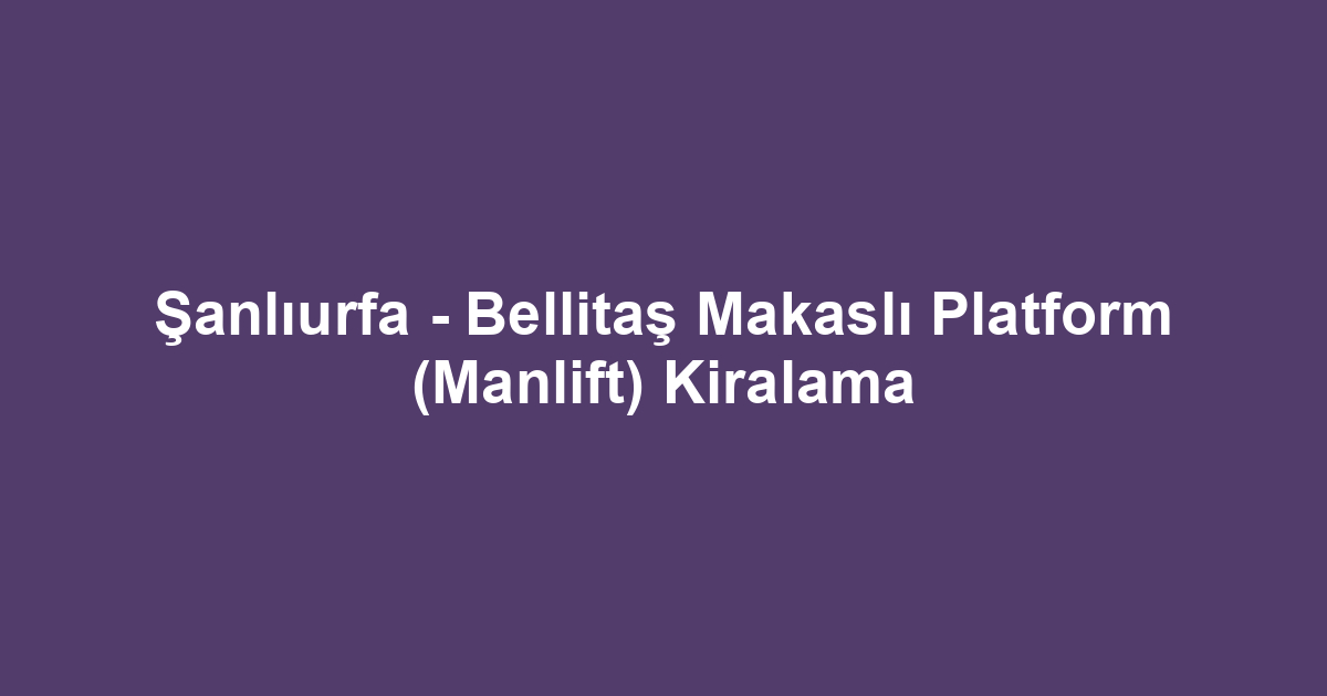 Şanlıurfa - Bellitaş Makaslı Platform (Manlift) Kiralama