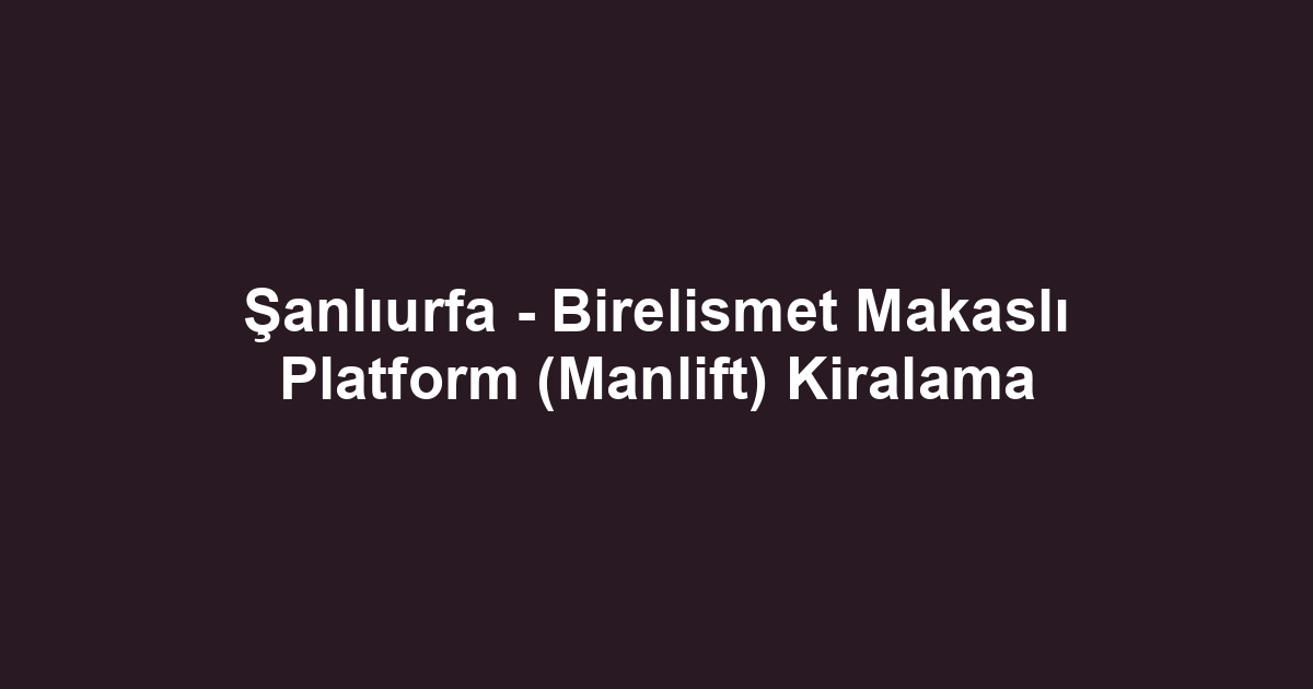 Şanlıurfa - Birelismet Makaslı Platform (Manlift) Kiralama