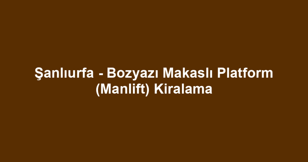 Şanlıurfa - Bozyazı Makaslı Platform (Manlift) Kiralama