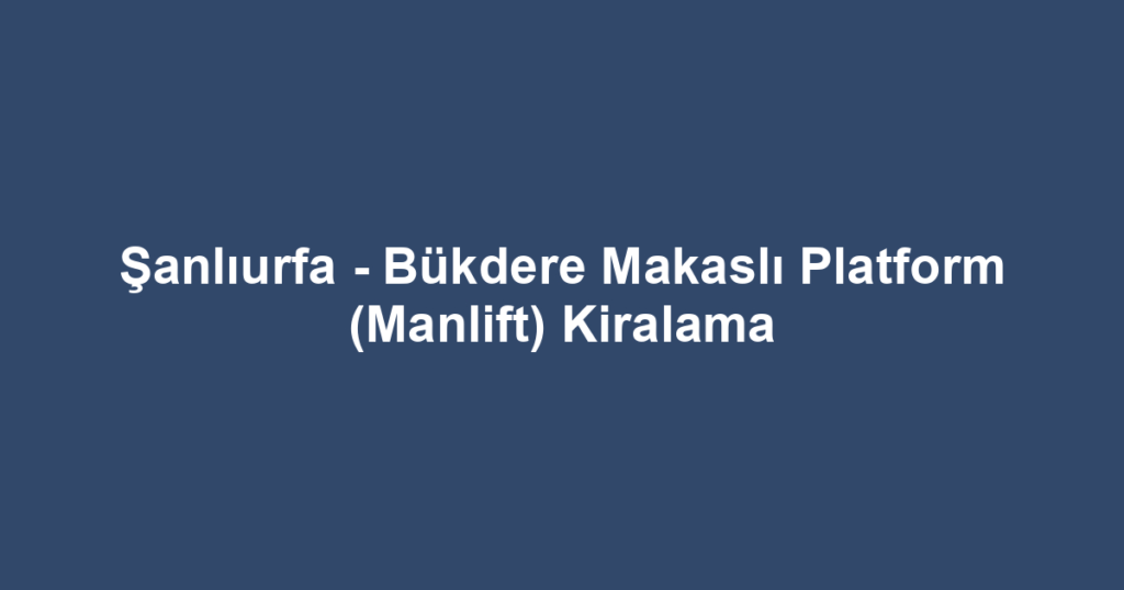 Şanlıurfa - Bükdere Makaslı Platform (Manlift) Kiralama
