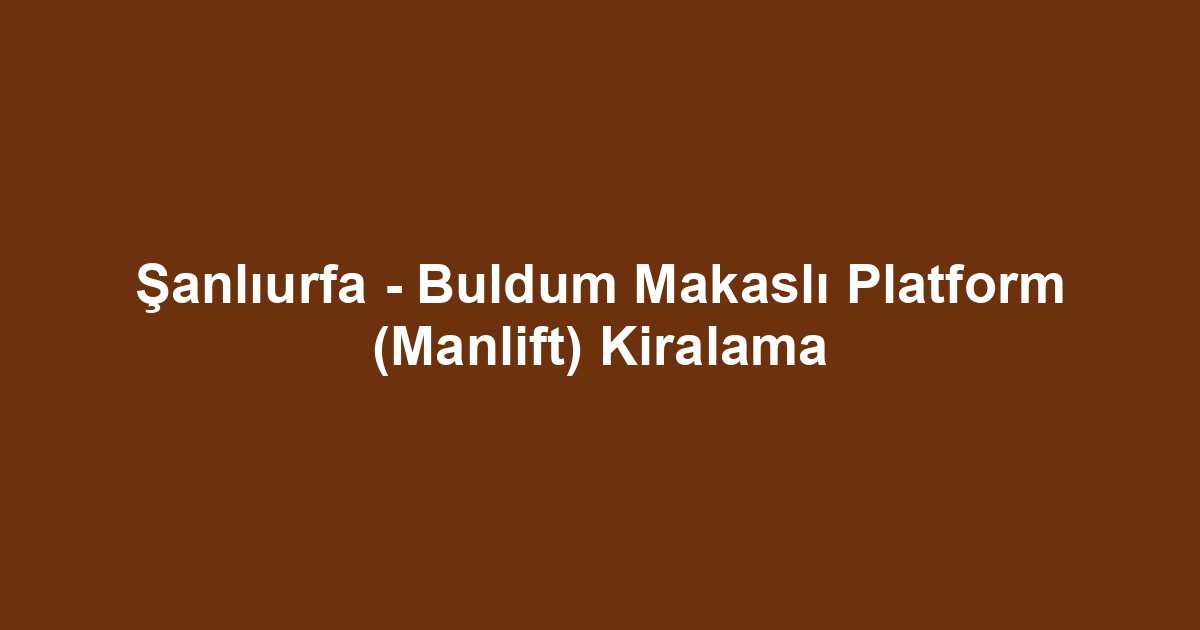 Şanlıurfa - Buldum Makaslı Platform (Manlift) Kiralama