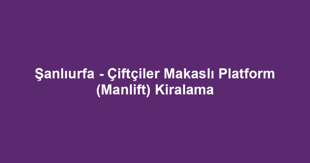 Şanlıurfa - Çiftçiler Makaslı Platform (Manlift) Kiralama