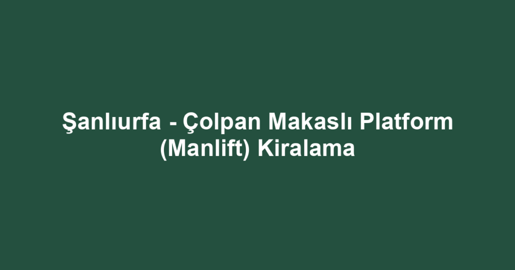 Şanlıurfa - Çolpan Makaslı Platform (Manlift) Kiralama