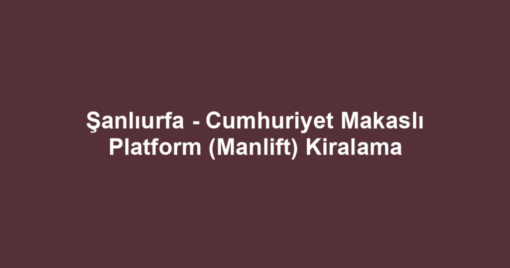 Şanlıurfa - Cumhuriyet Makaslı Platform (Manlift) Kiralama