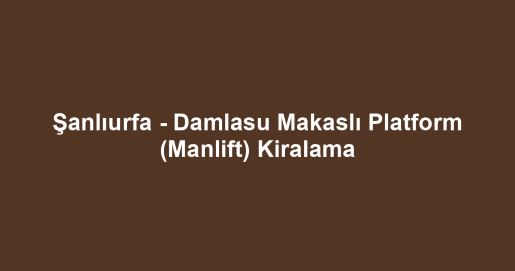 Şanlıurfa - Damlasu Makaslı Platform (Manlift) Kiralama