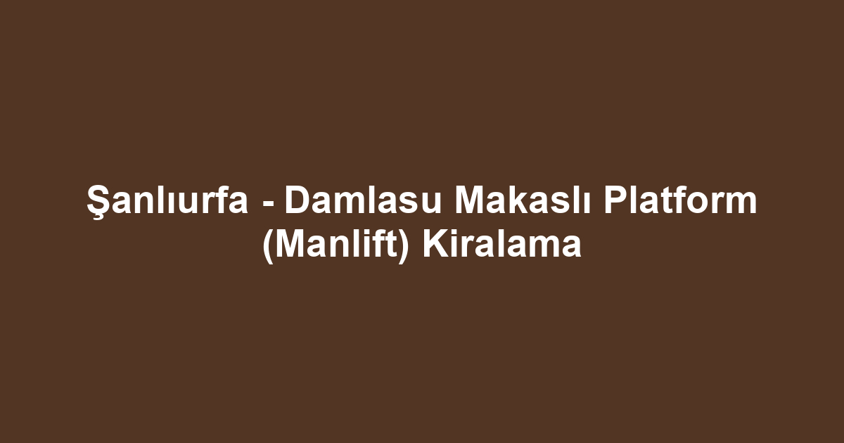 Şanlıurfa - Damlasu Makaslı Platform (Manlift) Kiralama