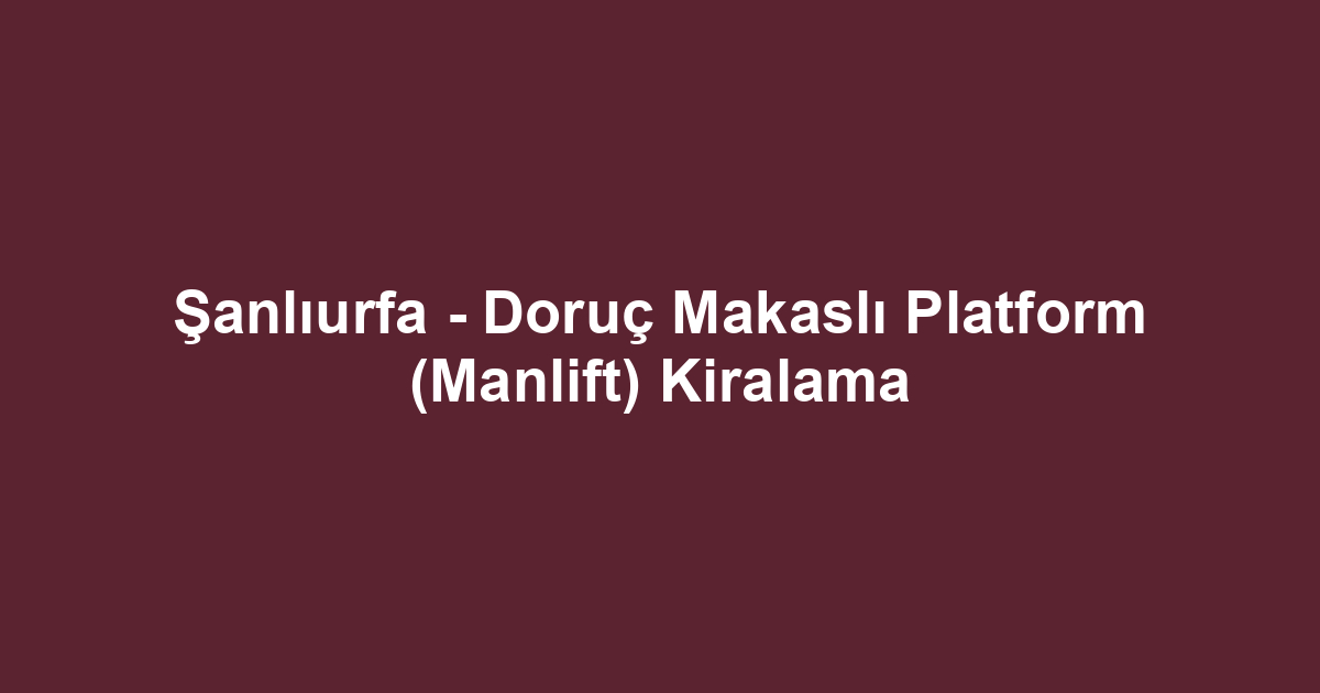 Şanlıurfa - Doruç Makaslı Platform (Manlift) Kiralama