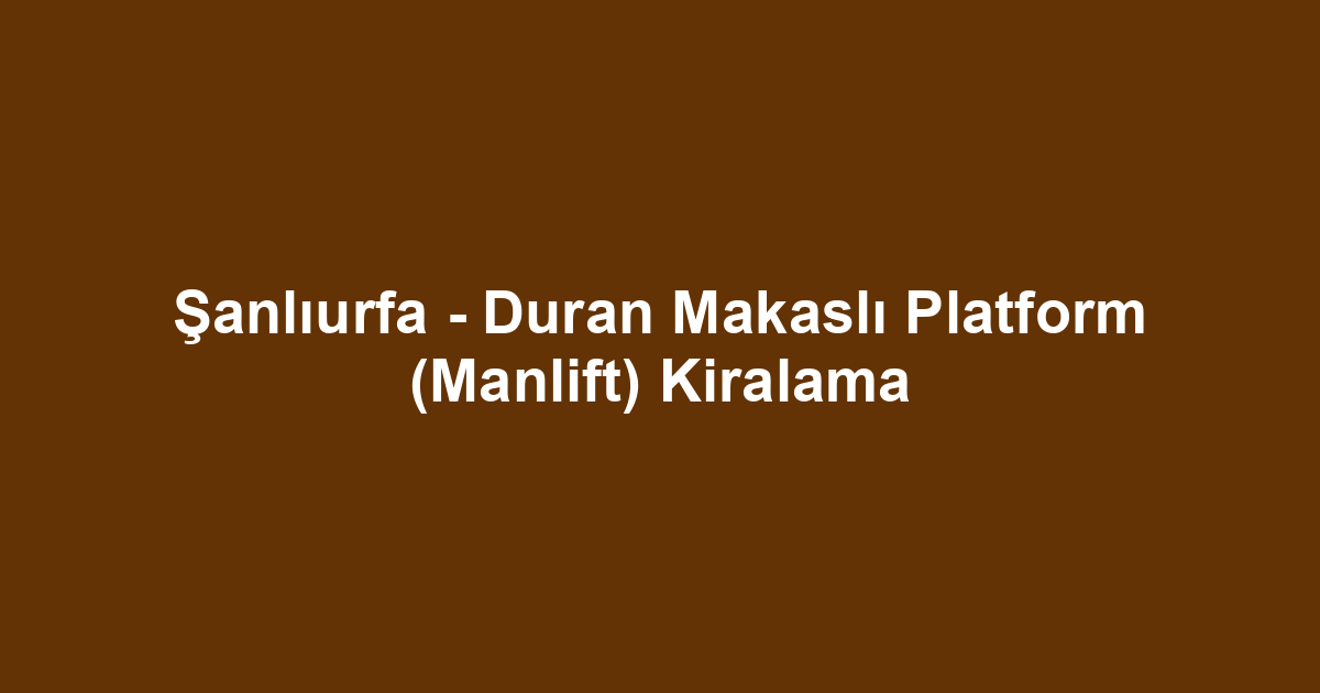 Şanlıurfa - Duran Makaslı Platform (Manlift) Kiralama
