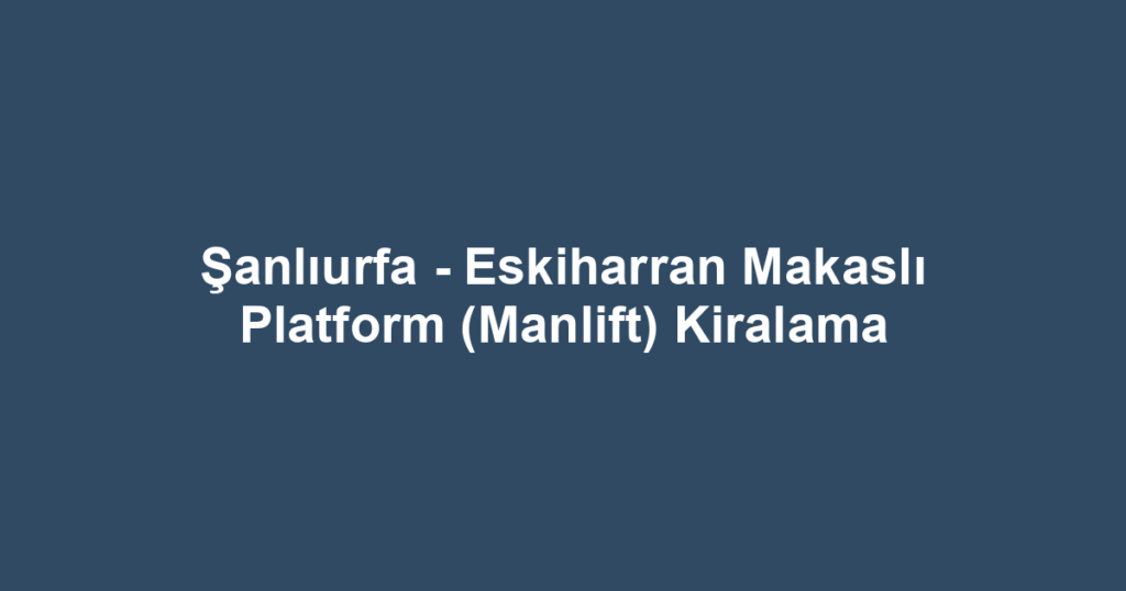 Şanlıurfa - Eskiharran Makaslı Platform (Manlift) Kiralama