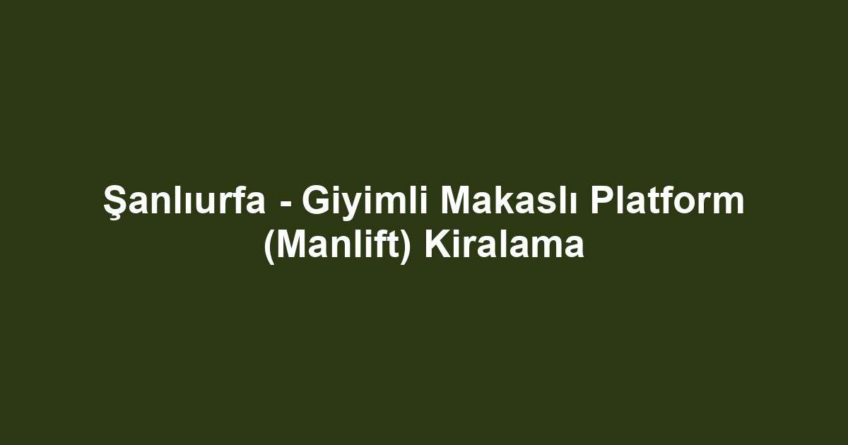 Şanlıurfa - Giyimli Makaslı Platform (Manlift) Kiralama