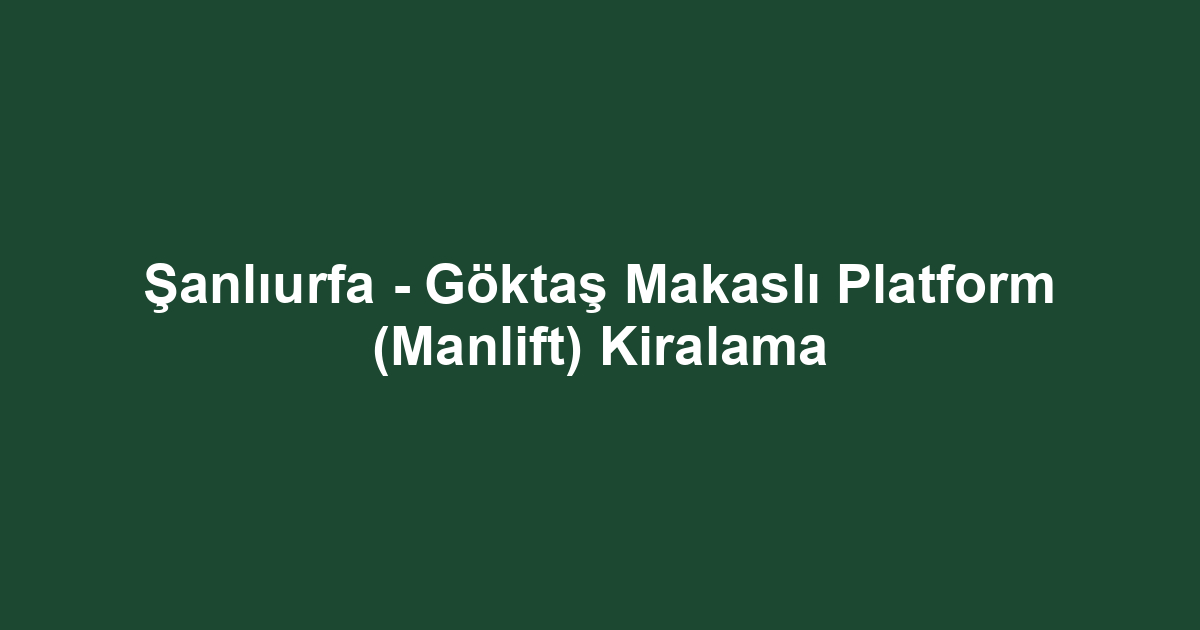 Şanlıurfa - Göktaş Makaslı Platform (Manlift) Kiralama