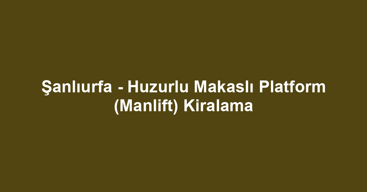 Şanlıurfa - Huzurlu Makaslı Platform (Manlift) Kiralama