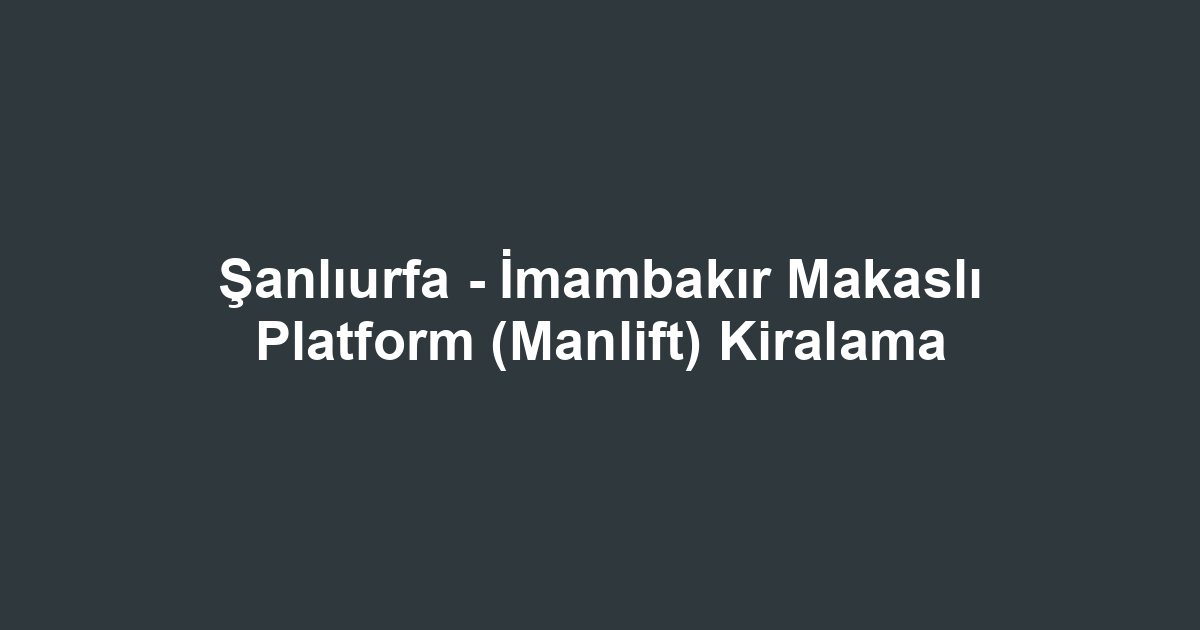 Şanlıurfa - İmambakır Makaslı Platform (Manlift) Kiralama