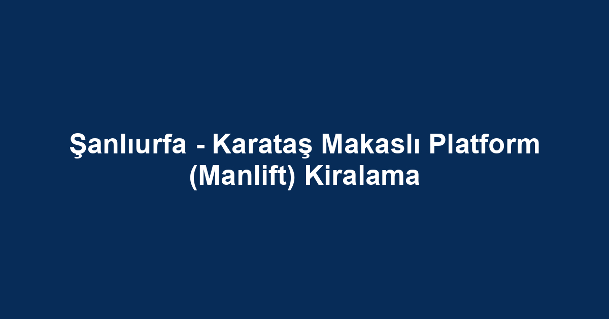 Şanlıurfa - Karataş Makaslı Platform (Manlift) Kiralama