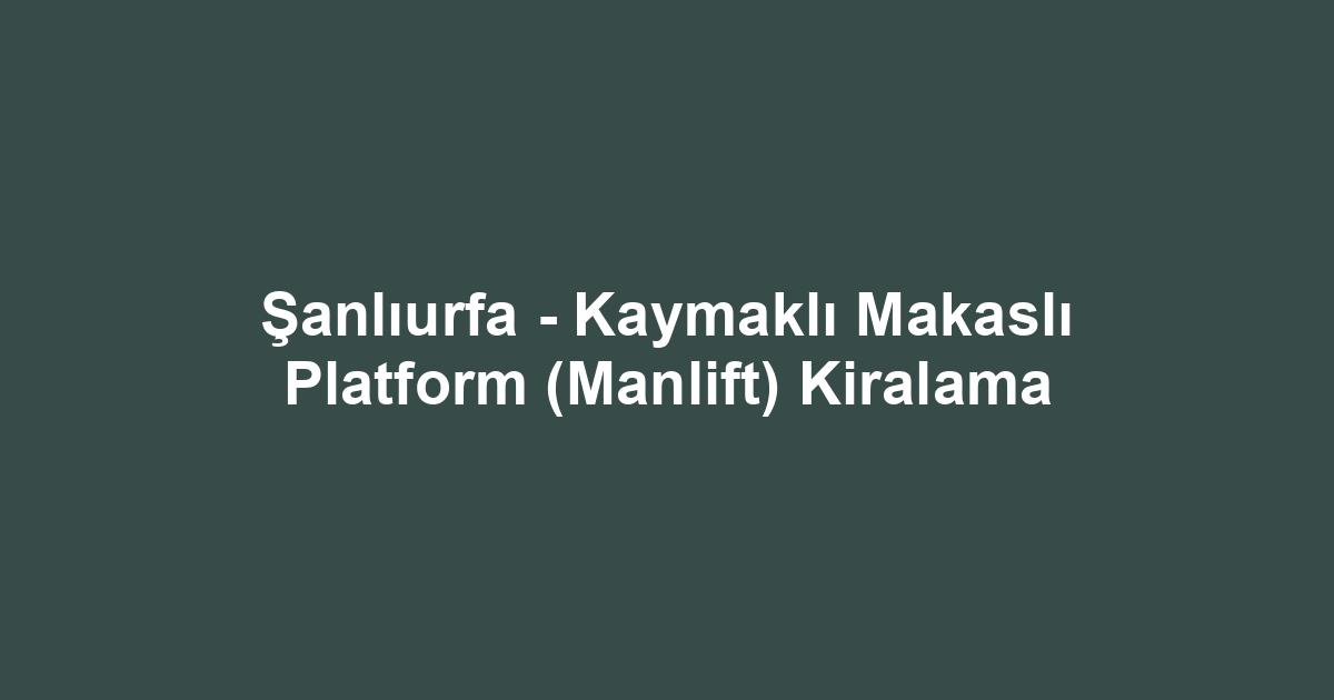 Şanlıurfa - Kaymaklı Makaslı Platform (Manlift) Kiralama