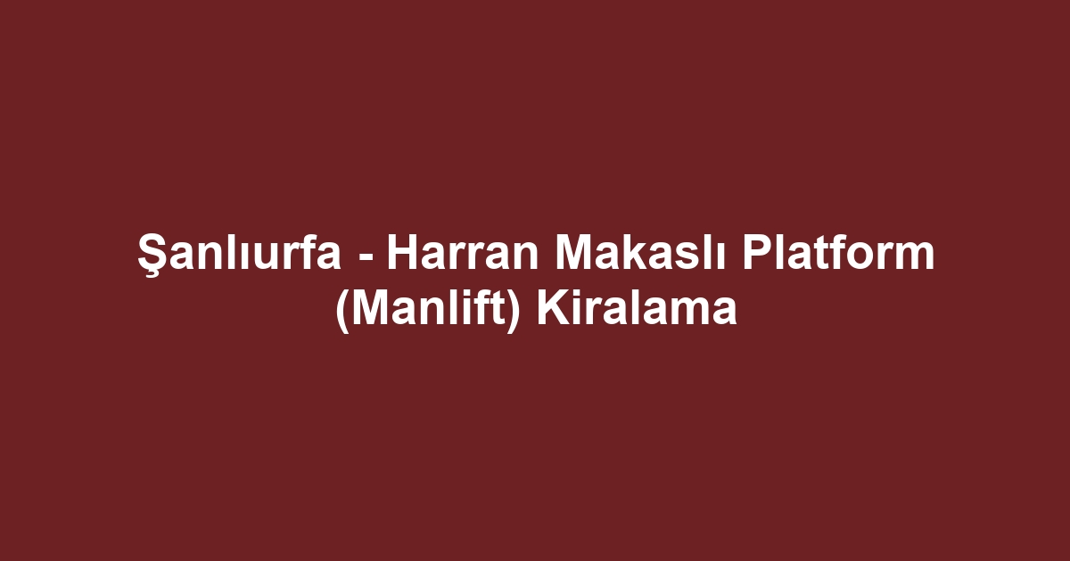 Şanlıurfa - Harran Makaslı Platform (Manlift) Kiralama