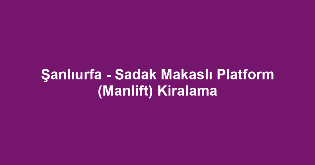 Şanlıurfa - Sadak Makaslı Platform (Manlift) Kiralama