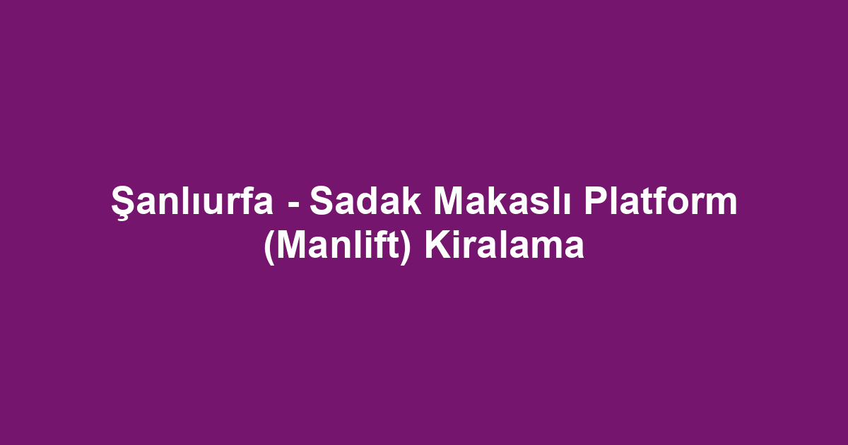 Şanlıurfa - Sadak Makaslı Platform (Manlift) Kiralama