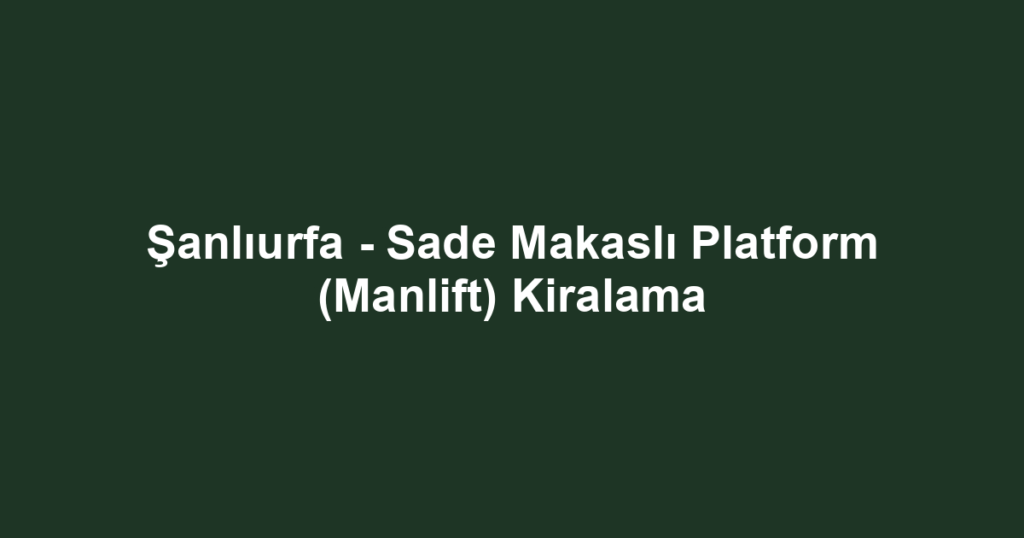 Şanlıurfa - Sade Makaslı Platform (Manlift) Kiralama