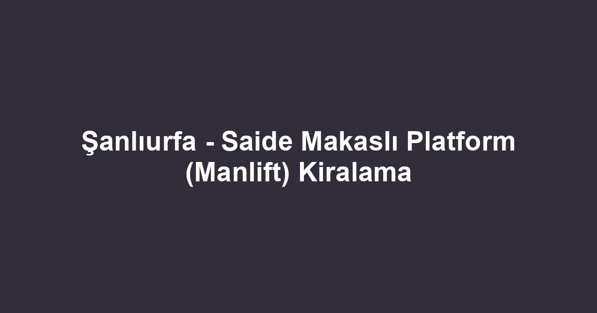 Şanlıurfa - Saide Makaslı Platform (Manlift) Kiralama
