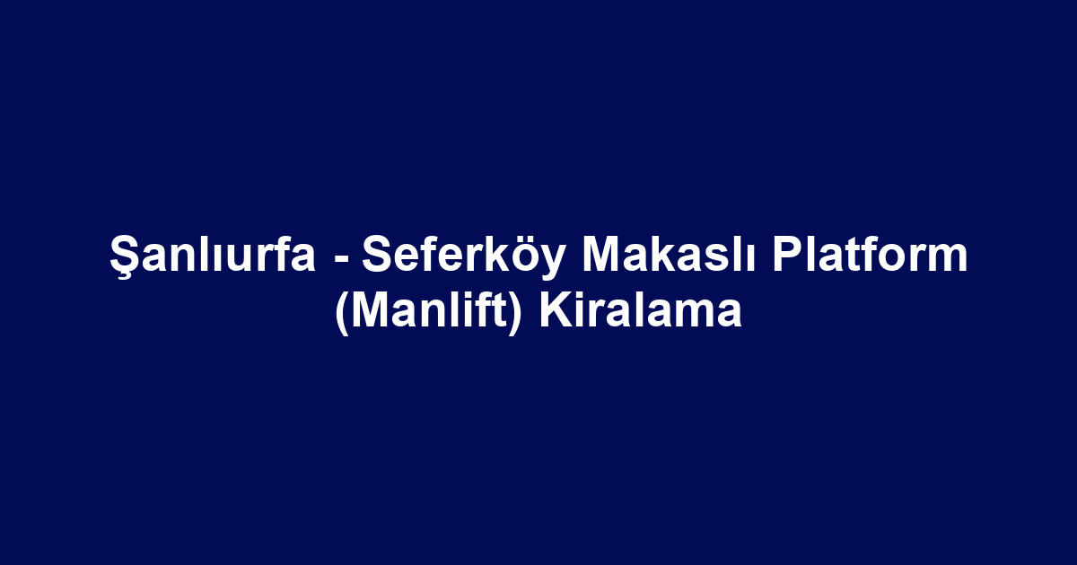 Şanlıurfa - Seferköy Makaslı Platform (Manlift) Kiralama