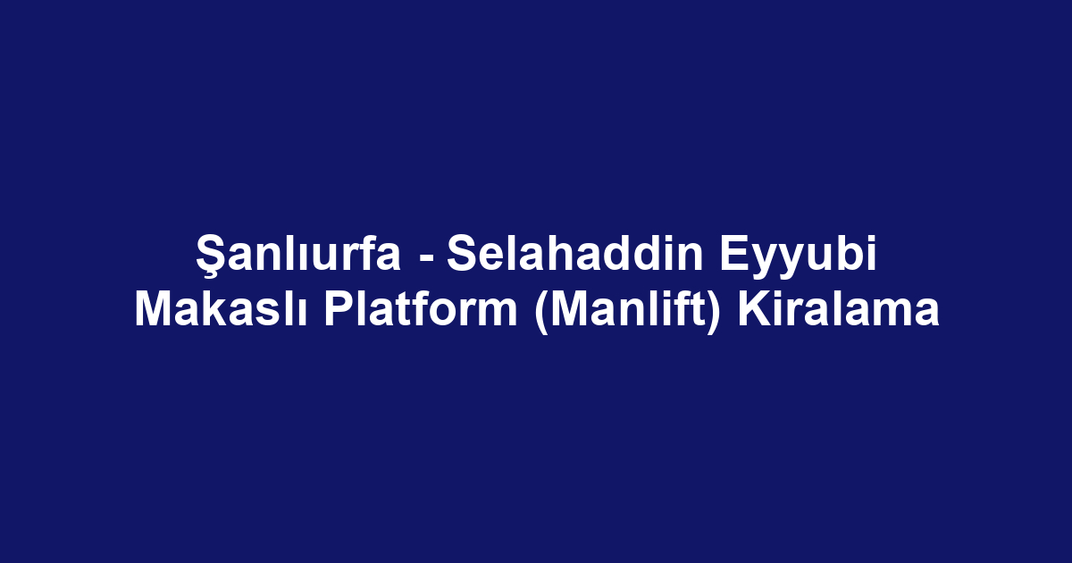 Şanlıurfa - Selahaddin Eyyubi Makaslı Platform (Manlift) Kiralama