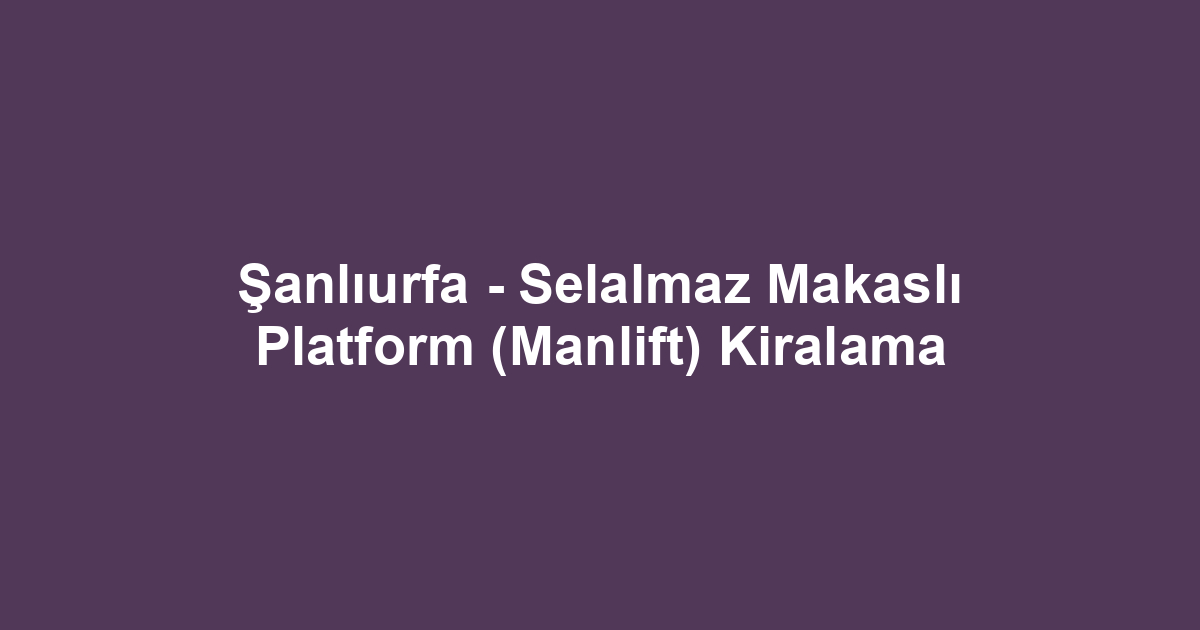Şanlıurfa - Selalmaz Makaslı Platform (Manlift) Kiralama