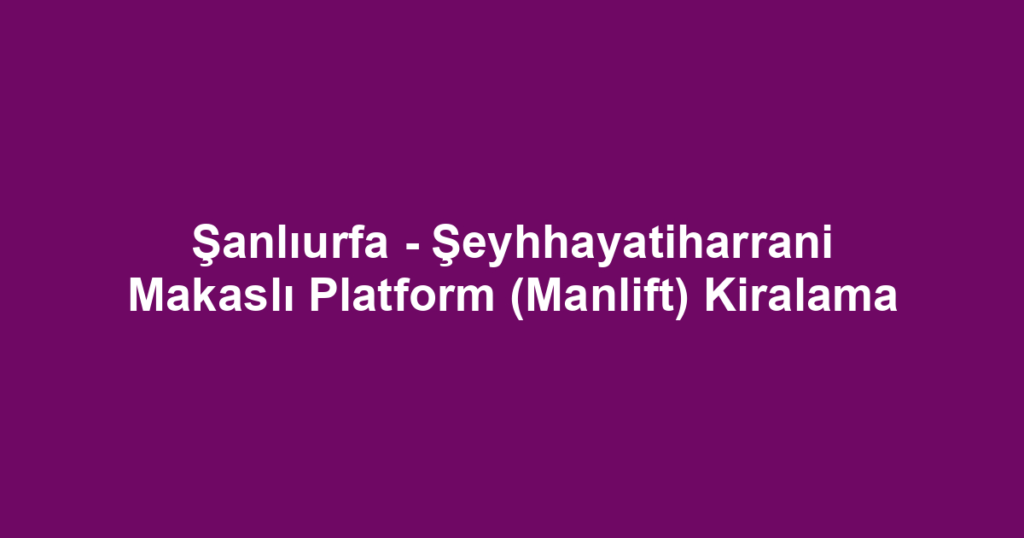 Şanlıurfa - Şeyhhayatiharrani Makaslı Platform (Manlift) Kiralama