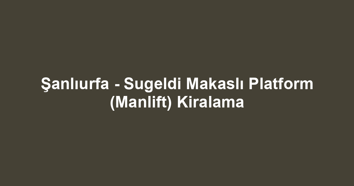 Şanlıurfa - Sugeldi Makaslı Platform (Manlift) Kiralama