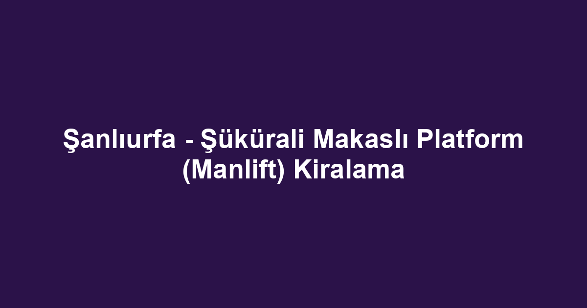 Şanlıurfa - Şükürali Makaslı Platform (Manlift) Kiralama
