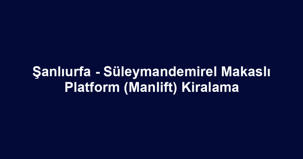 Şanlıurfa - Süleymandemirel Makaslı Platform (Manlift) Kiralama