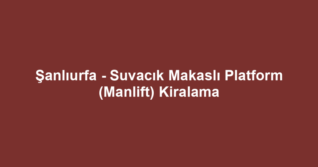 Şanlıurfa - Suvacık Makaslı Platform (Manlift) Kiralama