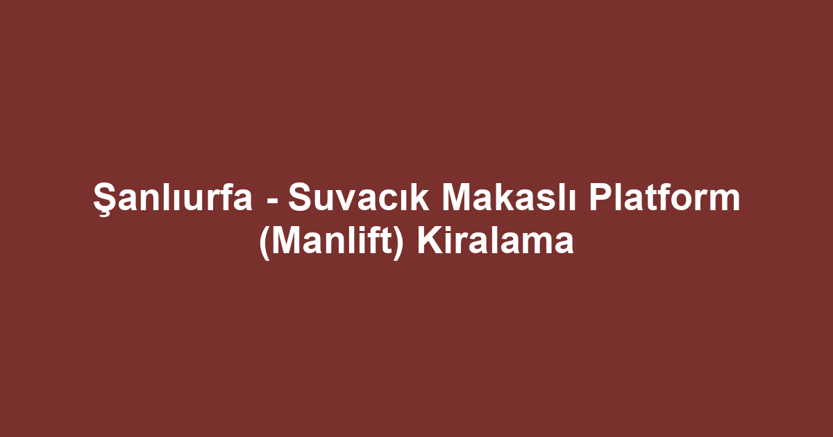 Şanlıurfa - Suvacık Makaslı Platform (Manlift) Kiralama