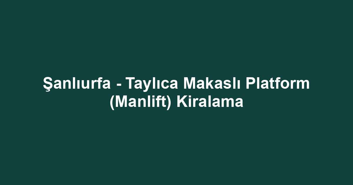 Şanlıurfa - Taylıca Makaslı Platform (Manlift) Kiralama