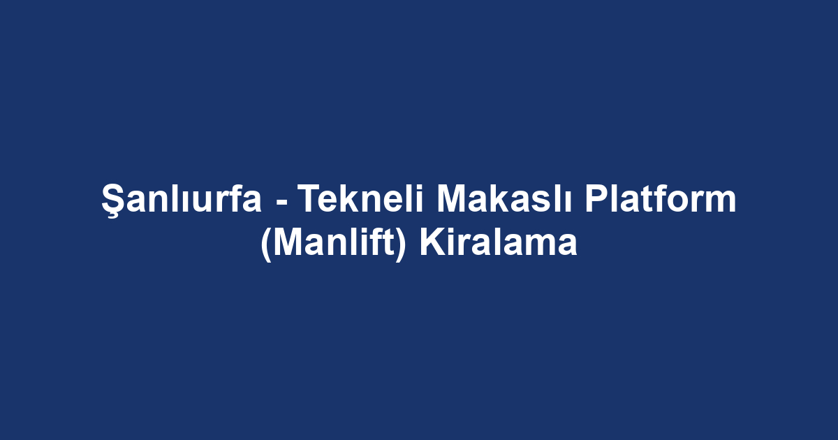Şanlıurfa - Tekneli Makaslı Platform (Manlift) Kiralama