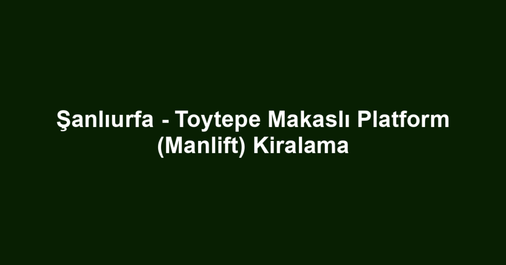 Şanlıurfa - Toytepe Makaslı Platform (Manlift) Kiralama