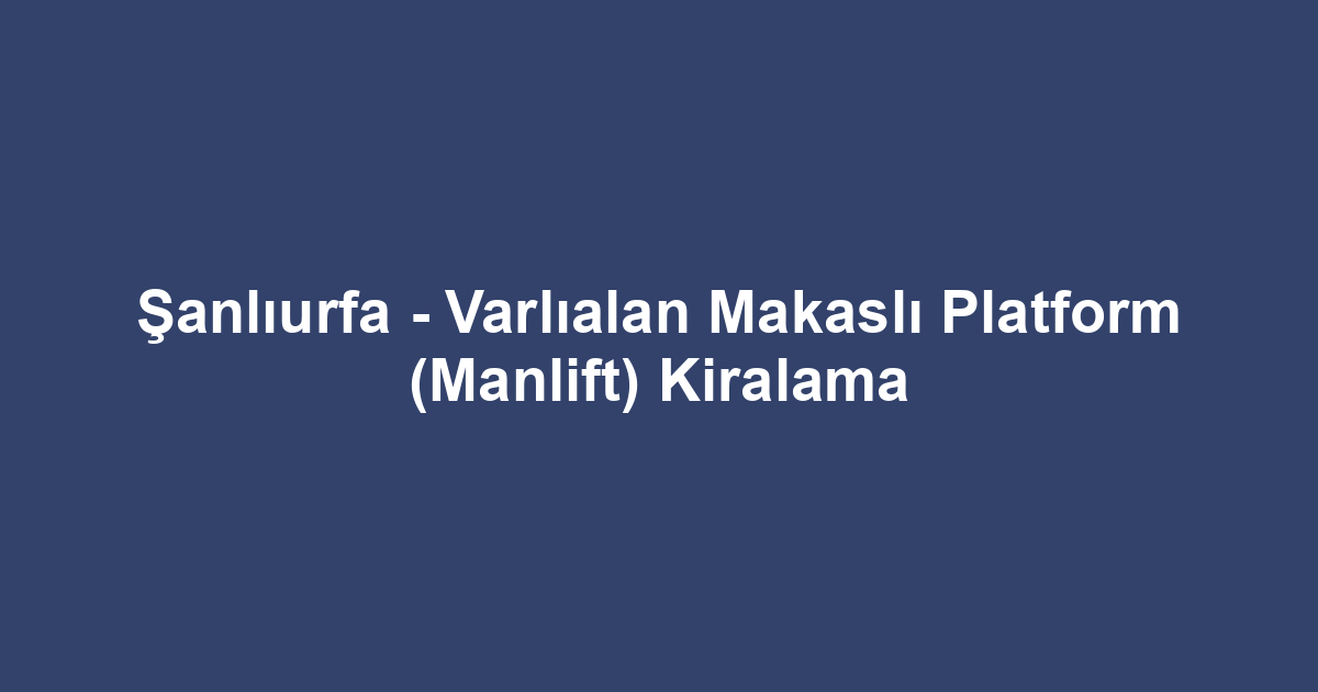 Şanlıurfa - Varlıalan Makaslı Platform (Manlift) Kiralama