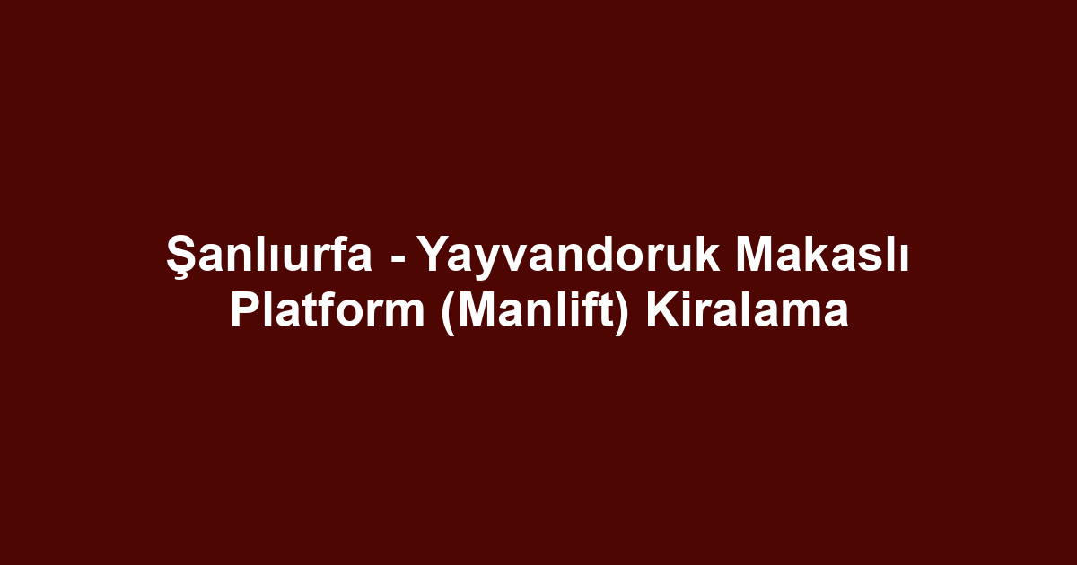 Şanlıurfa - Yayvandoruk Makaslı Platform (Manlift) Kiralama