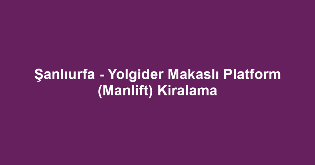 Şanlıurfa - Yolgider Makaslı Platform (Manlift) Kiralama