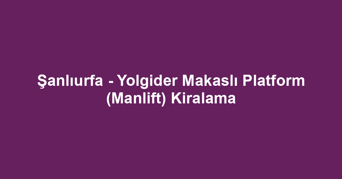 Şanlıurfa - Yolgider Makaslı Platform (Manlift) Kiralama